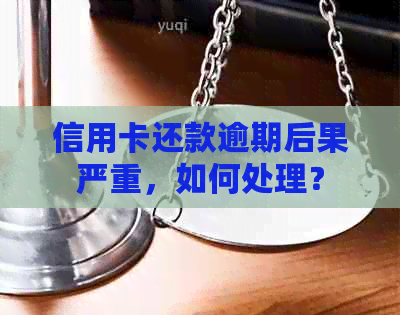 信用卡还款逾期后果严重，如何处理？