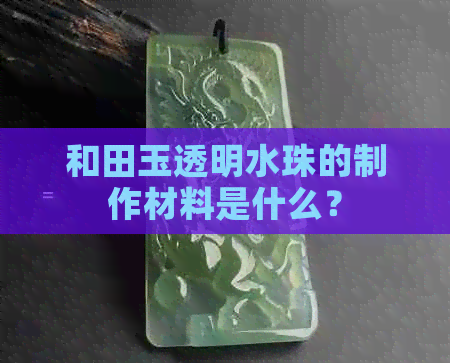 和田玉透明水珠的制作材料是什么？