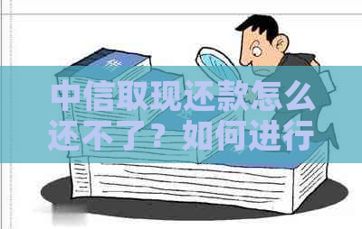 中信取现还款怎么还不了？如何进行中信银行取现还款操作？