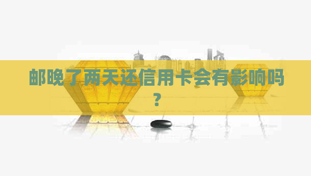 邮晚了两天还信用卡会有影响吗？