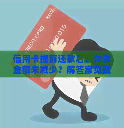 信用卡提前还款后，欠款金额未减少？解答常见疑问及原因