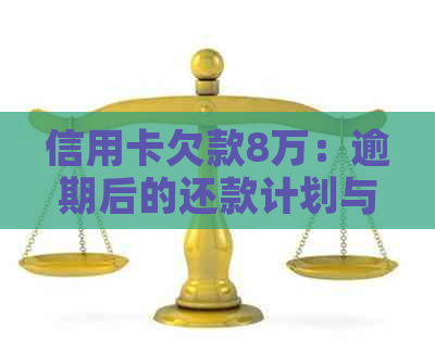 信用卡欠款8万：逾期后的还款计划与可能的时间线