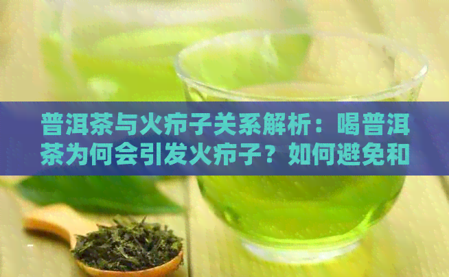 普洱茶与火疖子关系解析：喝普洱茶为何会引发火疖子？如何避免和治疗？