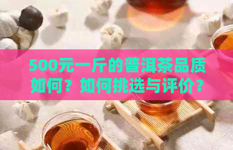 500元一斤的普洱茶品质如何？如何挑选与评价？