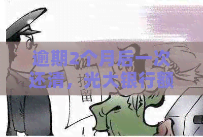 逾期2个月后一次还清，光大银行额度是否恢复？如何操作？