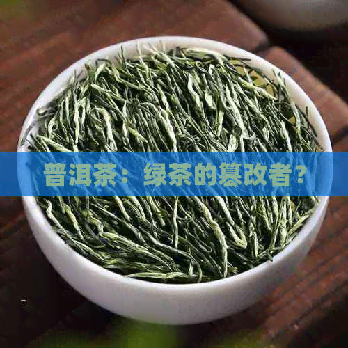 普洱茶：绿茶的篡改者？