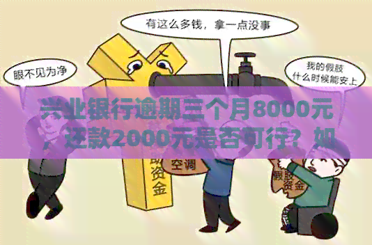 兴业银行逾期三个月8000元，还款2000元是否可行？如何解决逾期还款问题？