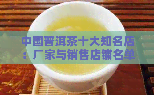 中国普洱茶十大知名店：厂家与销售店铺名单一览