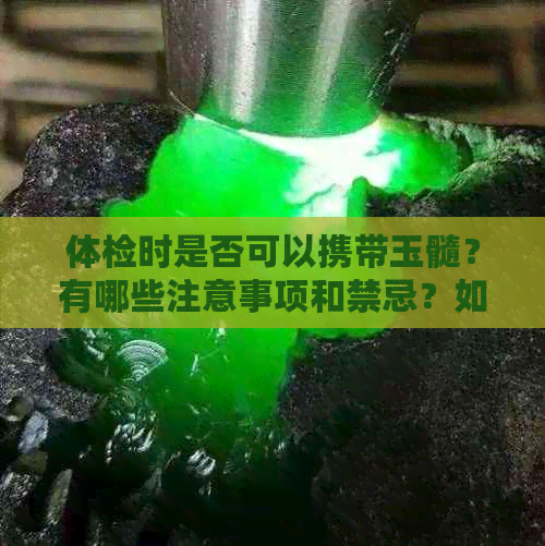 体检时是否可以携带玉髓？有哪些注意事项和禁忌？如何正确保养和储存玉髓？