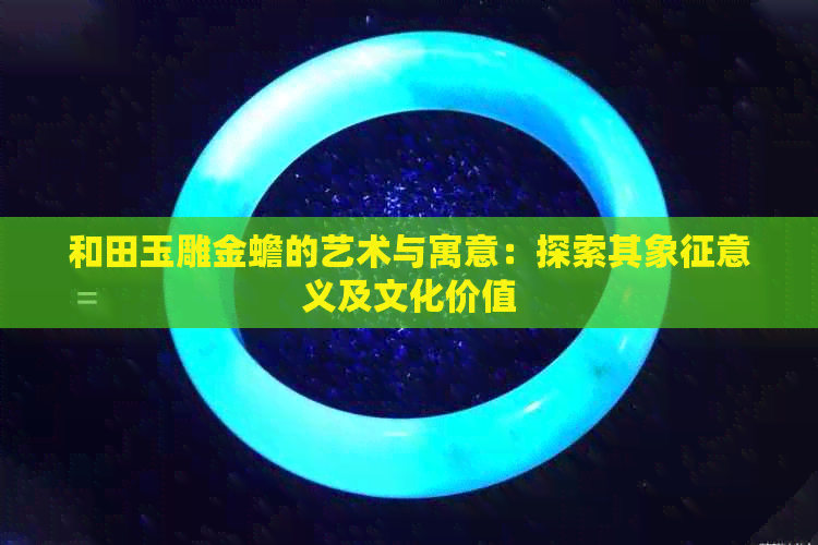 和田玉雕金蟾的艺术与寓意：探索其象征意义及文化价值