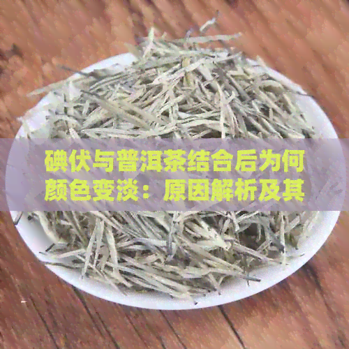 碘伏与普洱茶结合后为何颜色变淡：原因解析及其对效果的影响