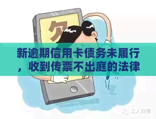 新逾期信用卡债务未履行，收到传票不出庭的法律后果及应对策略