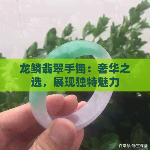 龙鳞翡翠手镯：奢华之选，展现独特魅力