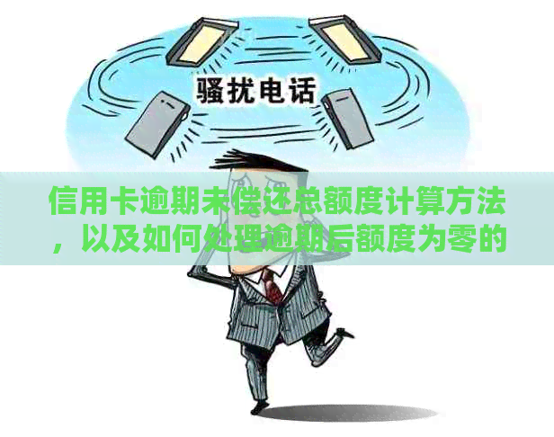 信用卡逾期未偿还总额度计算方法，以及如何处理逾期后额度为零的问题。