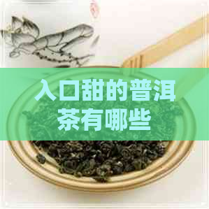 入口甜的普洱茶有哪些