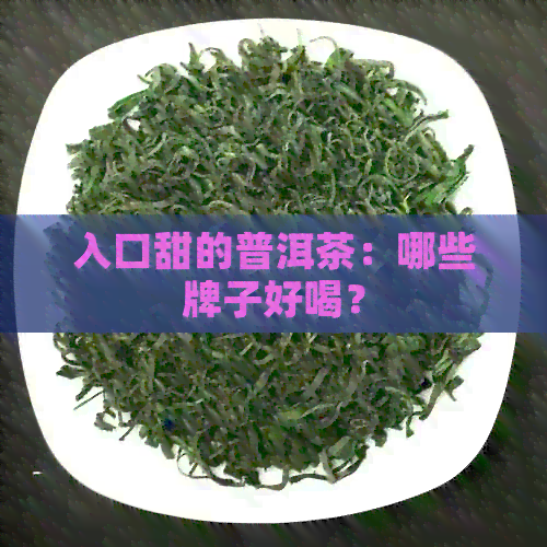 入口甜的普洱茶：哪些牌子好喝？