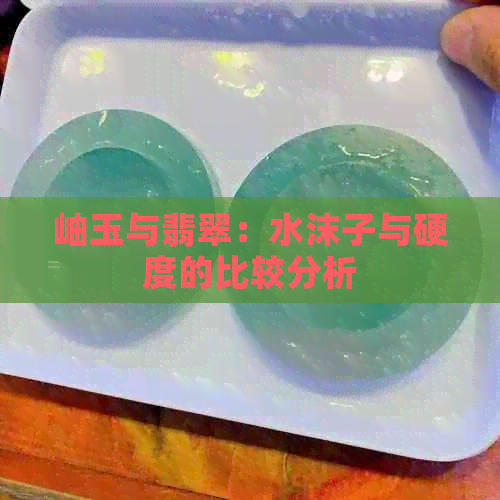 岫玉与翡翠：水沫子与硬度的比较分析