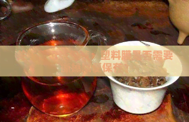 关于普洱茶包装：塑料膜是否需要撕掉以便保存？