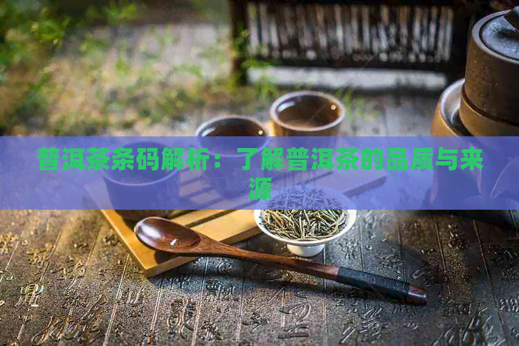 普洱茶条码解析：了解普洱茶的品质与来源