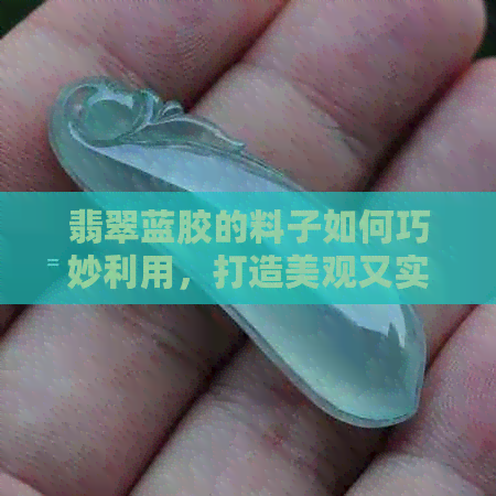 翡翠蓝胶的料子如何巧妙利用，打造美观又实用的工艺品