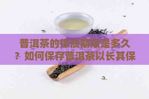 普洱茶的保质期限是多久？如何保存普洱茶以长其保质期？