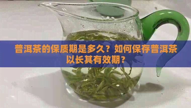 普洱茶的保质期是多久？如何保存普洱茶以长其有效期？