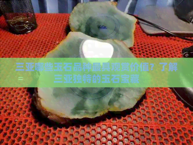 三亚哪些玉石品种更具观赏价值？了解三亚独特的玉石宝藏