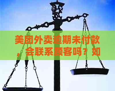 美团外卖逾期未付款，会联系顾客吗？如何处理逾期情况以及保护个人信息？