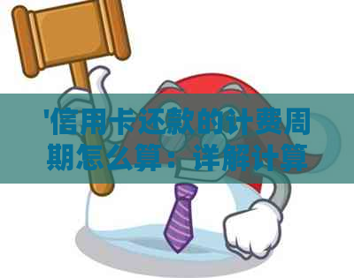 '信用卡还款的计费周期怎么算：详解计算方式及影响因素'