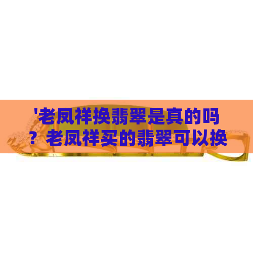 '老凤祥换翡翠是真的吗？老凤祥买的翡翠可以换黄金吗？'