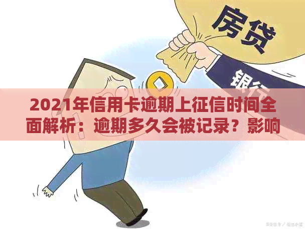 2021年信用卡逾期上时间全面解析：逾期多久会被记录？影响如何消除？