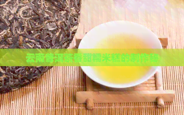 云南普洱茶香甜糯米糕的制作秘