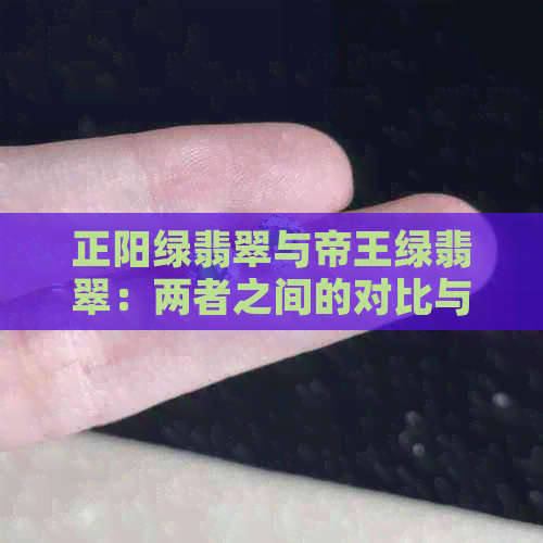 正阳绿翡翠与帝王绿翡翠：两者之间的对比与选择