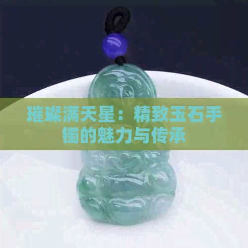 璀璨满天星：精致玉石手镯的魅力与传承