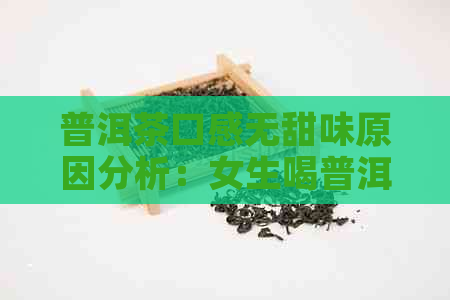 普洱茶口感无甜味原因分析：女生喝普洱茶为何无味？