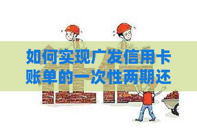 如何实现广发信用卡账单的一次性两期还款？详细步骤和注意事项一览