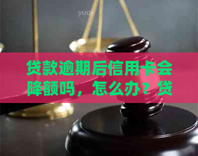 贷款逾期后信用卡会降额吗，怎么办？贷款逾期会影响信用卡使用和冻结吗？