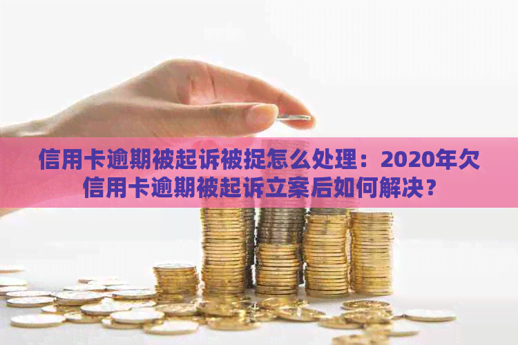 信用卡逾期被起诉被捉怎么处理：2020年欠信用卡逾期被起诉立案后如何解决？