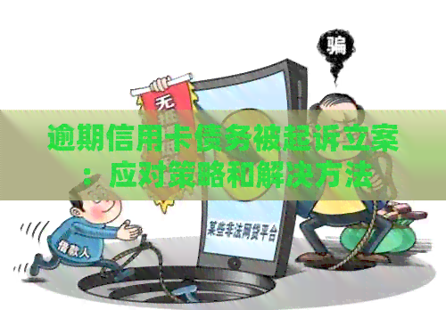 逾期信用卡债务被起诉立案：应对策略和解决方法