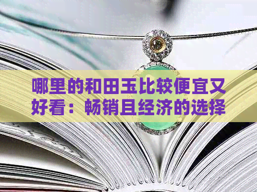 哪里的和田玉比较便宜又好看：畅销且经济的选择