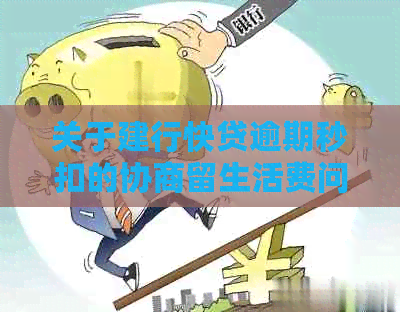 关于建行快贷逾期秒扣的协商留生活费问题探讨