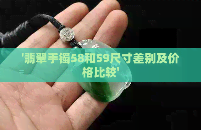 '翡翠手镯58和59尺寸差别及价格比较'