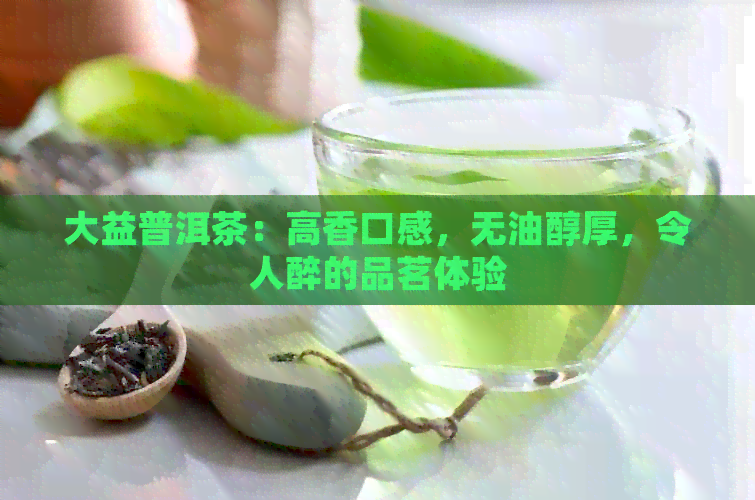 大益普洱茶：高香口感，无油醇厚，令人醉的品茗体验