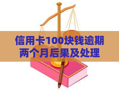 信用卡100块钱逾期两个月后果及处理方法