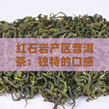 红石岩产区普洱茶：独特的口感与特色品味解析