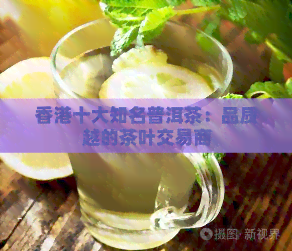 十大知名普洱茶：品质越的茶叶交易商