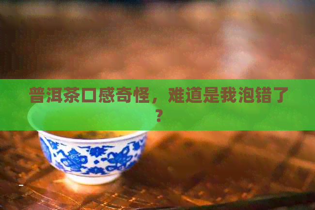 普洱茶口感奇怪，难道是我泡错了？