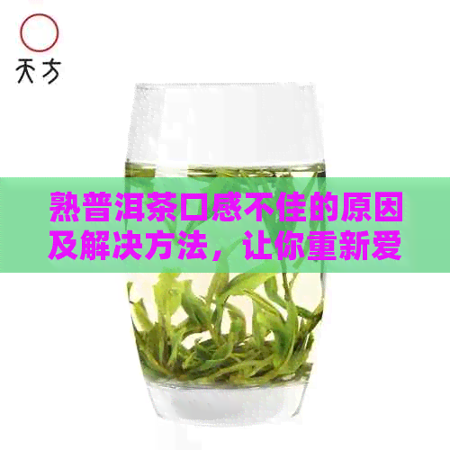 熟普洱茶口感不佳的原因及解决方法，让你重新爱上这杯好茶！