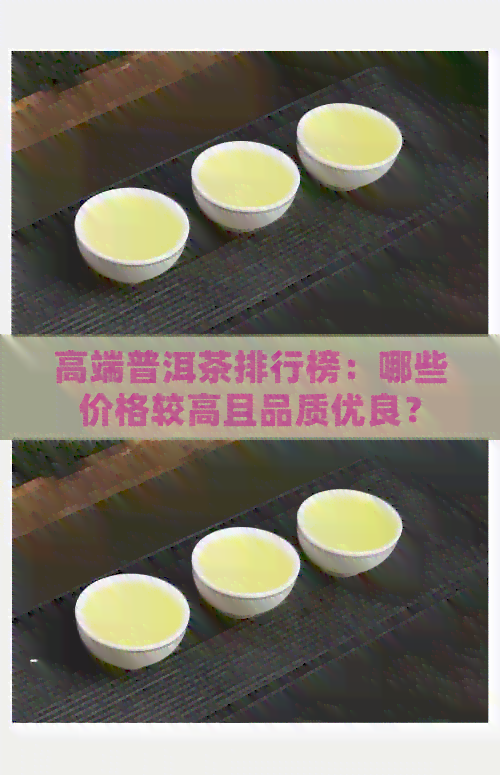 高端普洱茶排行榜：哪些价格较高且品质优良？