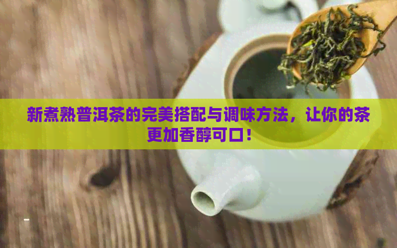 新煮熟普洱茶的完美搭配与调味方法，让你的茶更加香醇可口！